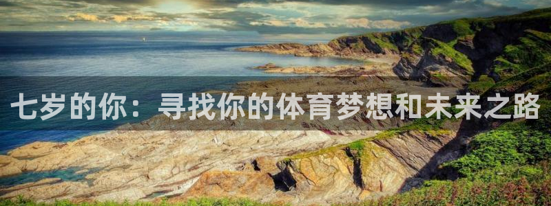 678体育官网地址：七岁的你：寻找你的体育梦想和未来之路