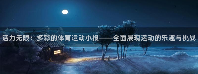 皇冠678体育：活力无限：多彩的体育运动小报——全面展现运动的乐趣与挑战